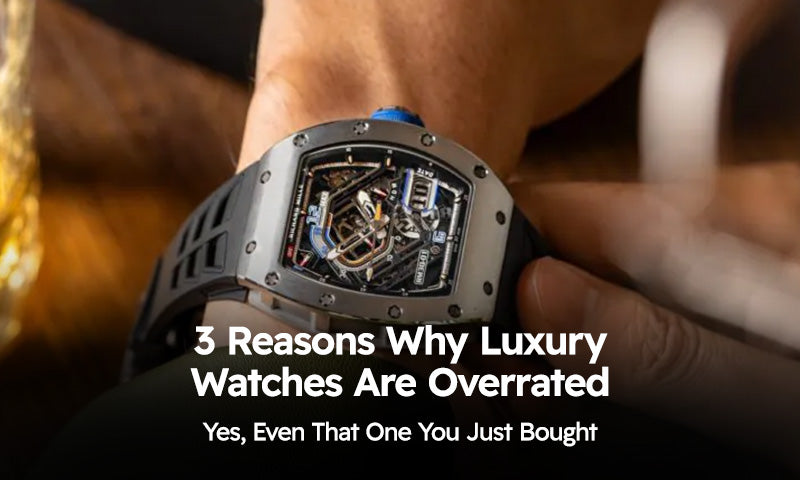 3 Reasons Why Luxury Watches Are Overrated (Yes, Even That One You Just Bought)